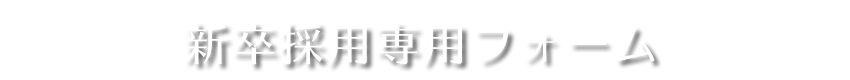 新卒採用専用フォーム